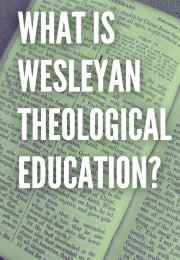WHAT IS WESLEYAN THEOLOGICAL EDUCATION?
